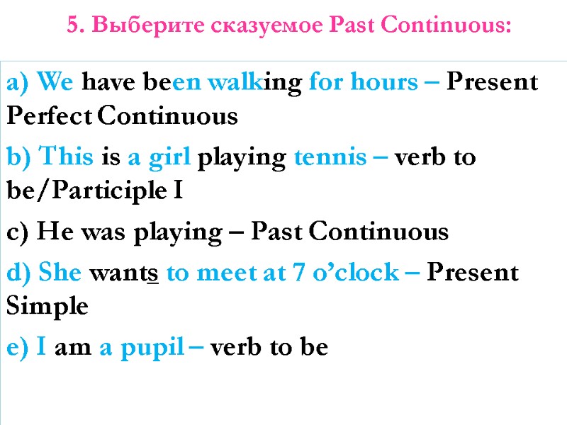 5. Выберите сказуемое Past Continuous:   a) We have been walking for hours